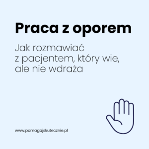 Praca z oporem. Jak rozmawiać z pacjentem, który wszystko wie, ale nic nie zmienia.